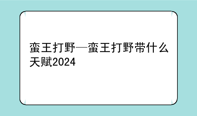 蛮王打野—蛮王打野带什么天赋2024
