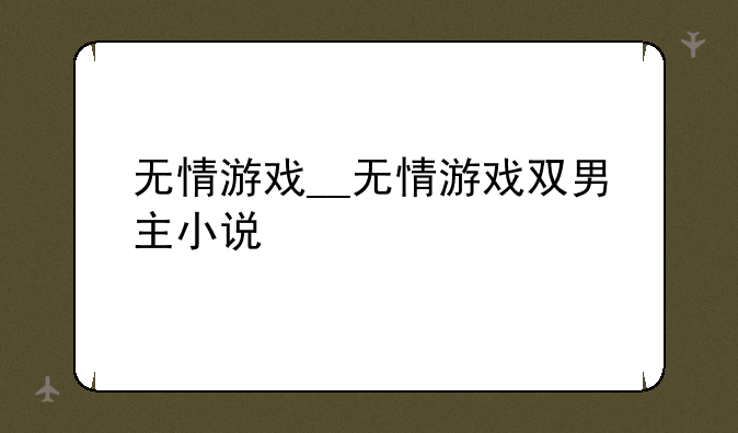 无情游戏__无情游戏双男主小说