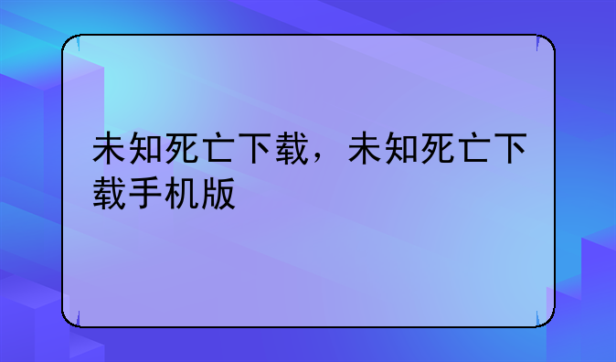 未知死亡下载，未知死亡下载手机版