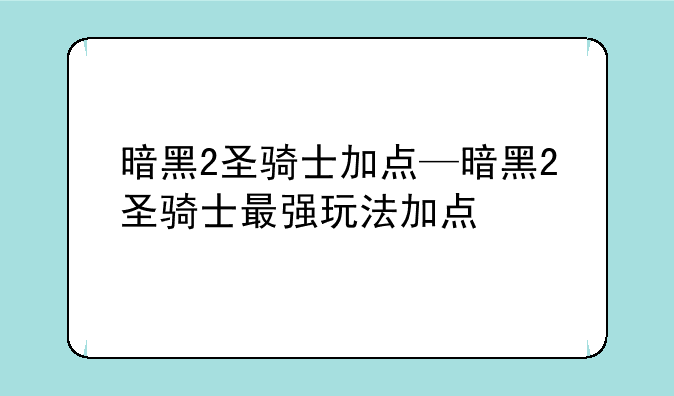 暗黑2圣骑士加点—暗黑2圣骑士最强玩法加点