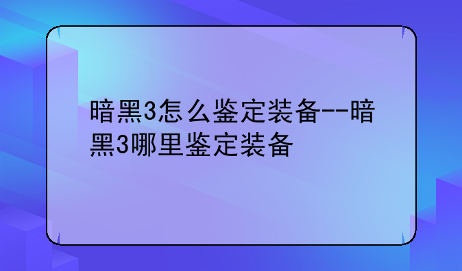 暗黑3怎么鉴定装备--暗黑3哪里鉴定装备