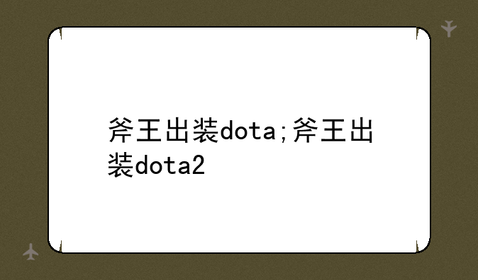 斧王出装dota;斧王出装dota2