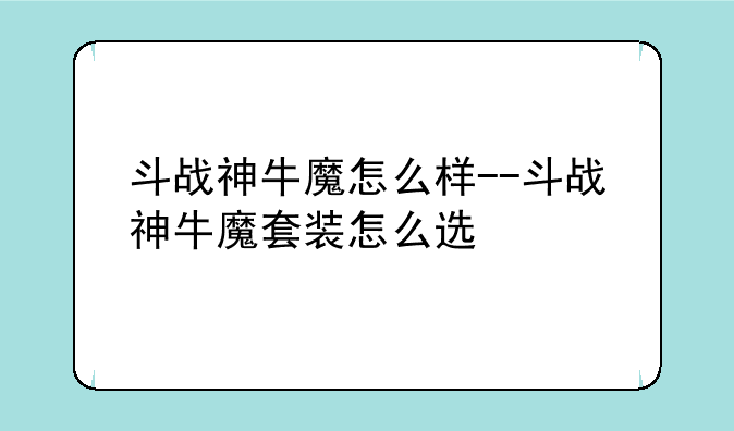 斗战神牛魔怎么样--斗战神牛魔套装怎么选