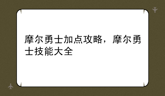 摩尔勇士加点攻略，摩尔勇士技能大全