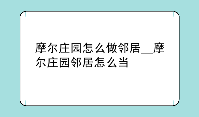摩尔庄园怎么做邻居__摩尔庄园邻居怎么当
