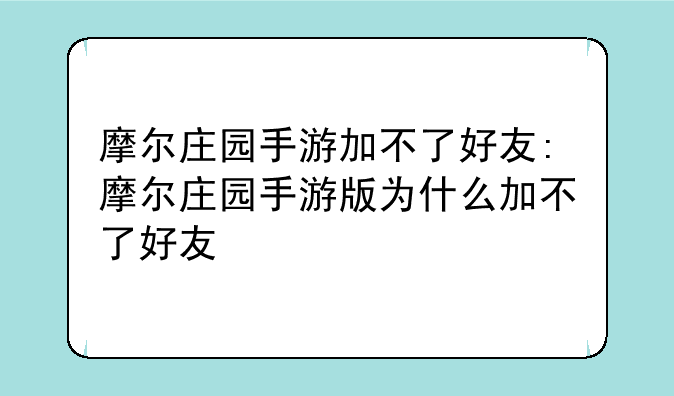摩尔庄园手游加不了好友:摩尔庄园手游版为什么加不了好友