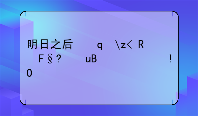 明日之后七夕节活动-明日之后六一活动