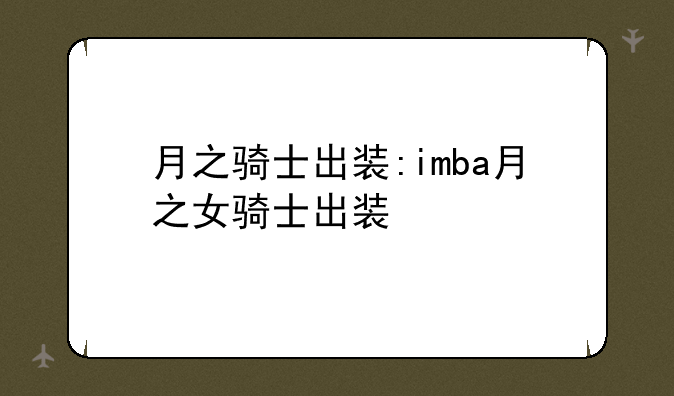月之骑士出装:imba月之女骑士出装