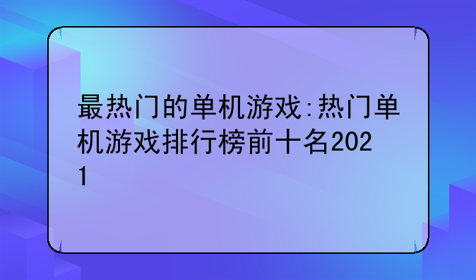 最热门的单机游戏:热门单机游戏排行榜前十名2021