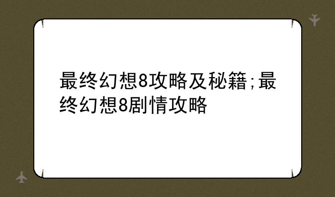 最终幻想8攻略及秘籍;最终幻想8剧情攻略
