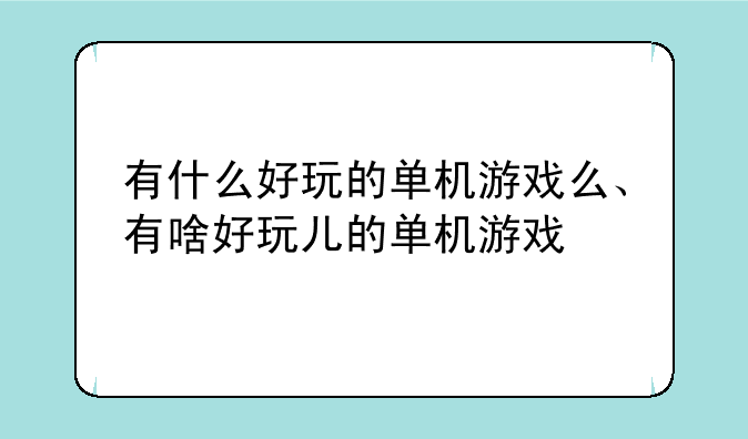 有什么好玩的单机游戏么、有啥好玩儿的单机游戏