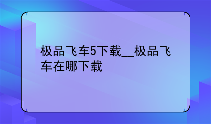 极品飞车5下载__极品飞车在哪下载