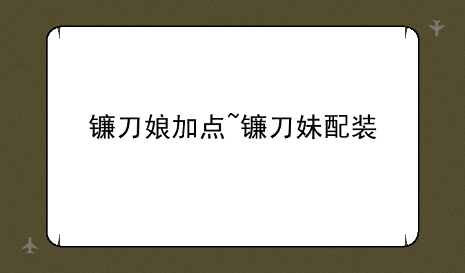 镰刀娘加点~镰刀妹配装