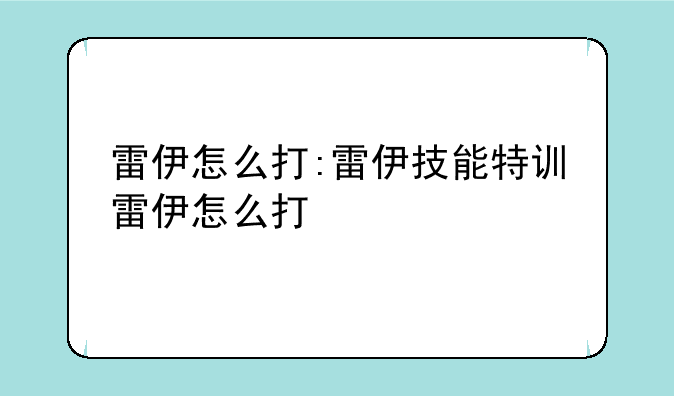 雷伊怎么打:雷伊技能特训雷伊怎么打