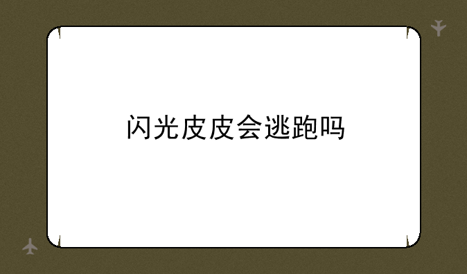 闪光皮皮会逃跑吗