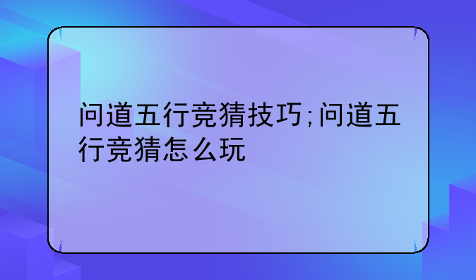 问道五行竞猜技巧;问道五行竞猜怎么玩