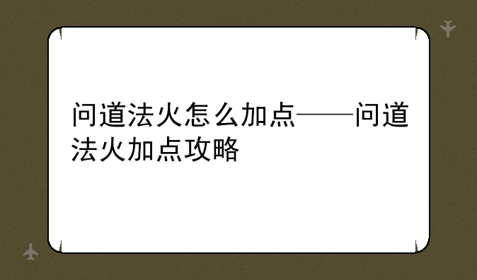 问道法火怎么加点——问道法火加点攻略