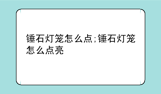 锤石灯笼怎么点;锤石灯笼怎么点亮