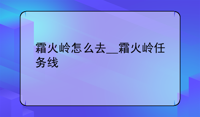 霜火岭怎么去__霜火岭任务线