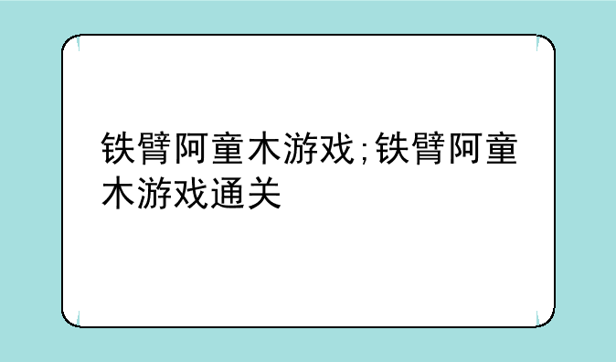 铁臂阿童木游戏;铁臂阿童木游戏通关