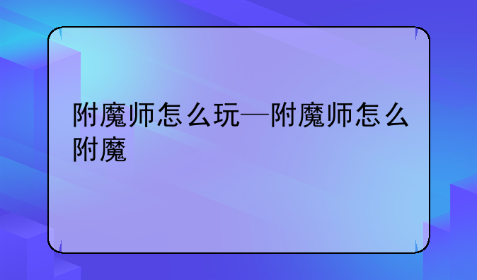 附魔师怎么玩—附魔师怎么附魔