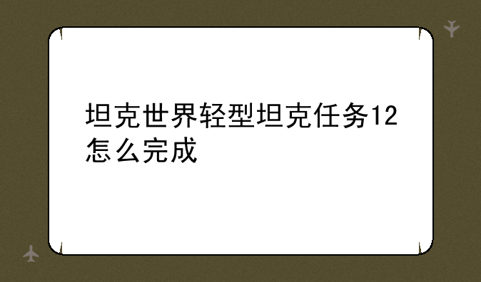 坦克世界轻型坦克任务12怎么完成