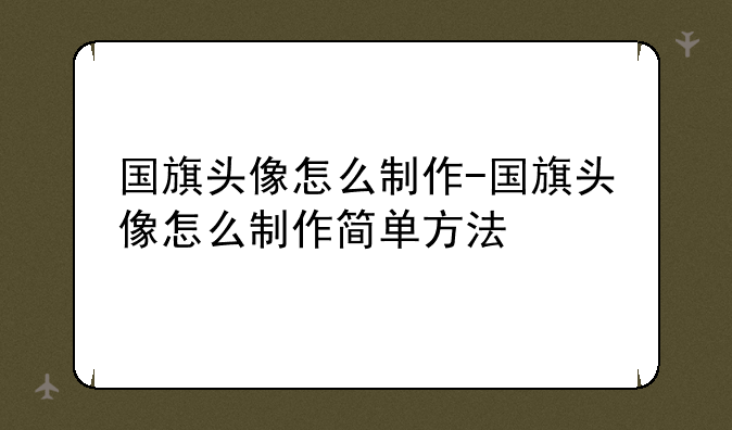 国旗头像怎么制作-国旗头像怎么制作简单方法