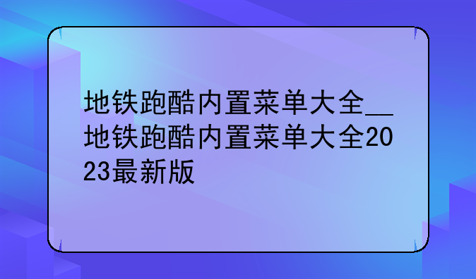 地铁跑酷内置菜单大全__地铁跑酷内置菜单大全2023最新版