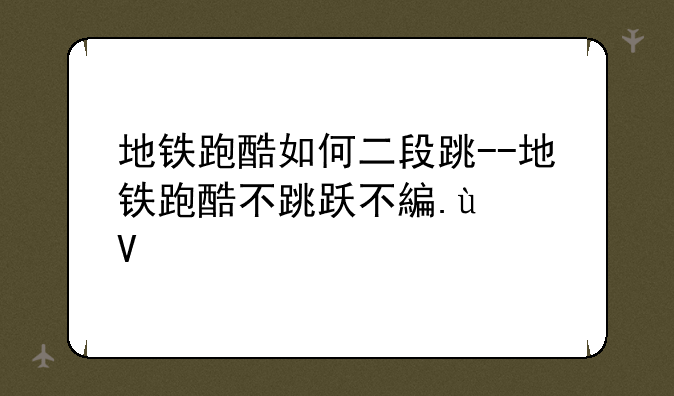 地铁跑酷如何二段跳--地铁跑酷不跳跃不翻滚300000分