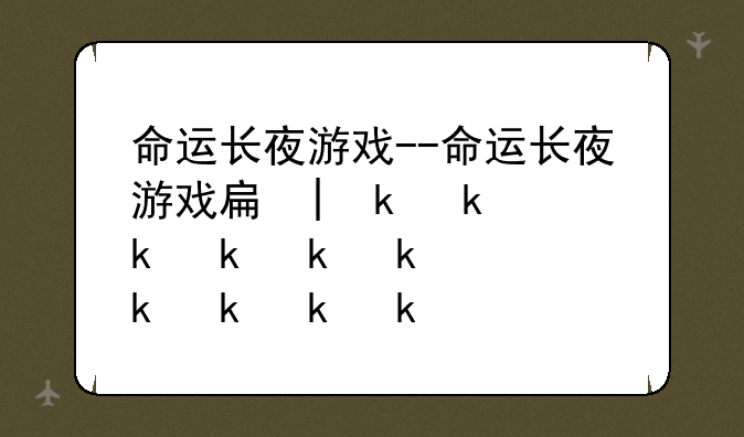 命运长夜游戏--命运长夜游戏手机版