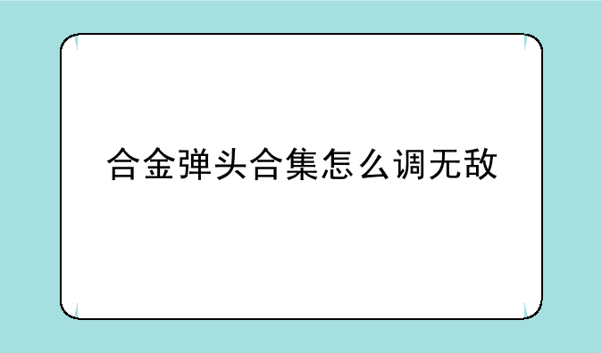 合金弹头合集怎么调无敌