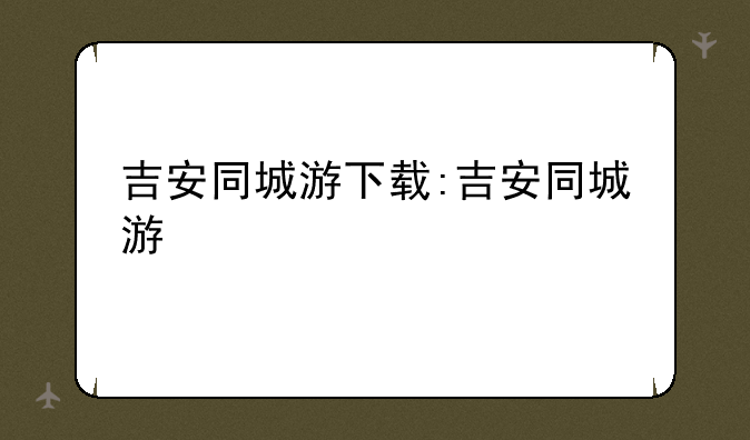 吉安同城游下载:吉安同城游