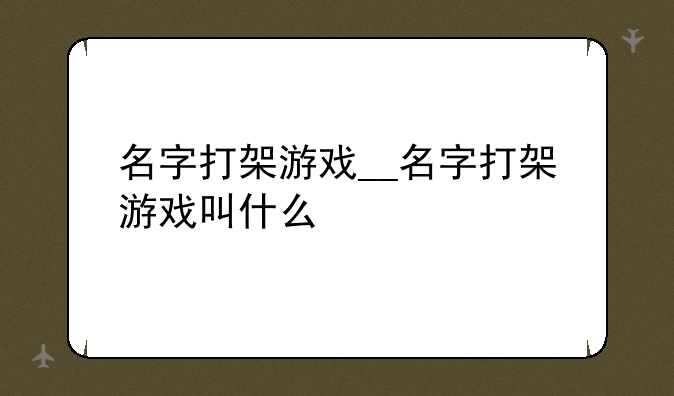 名字打架游戏__名字打架游戏叫什么