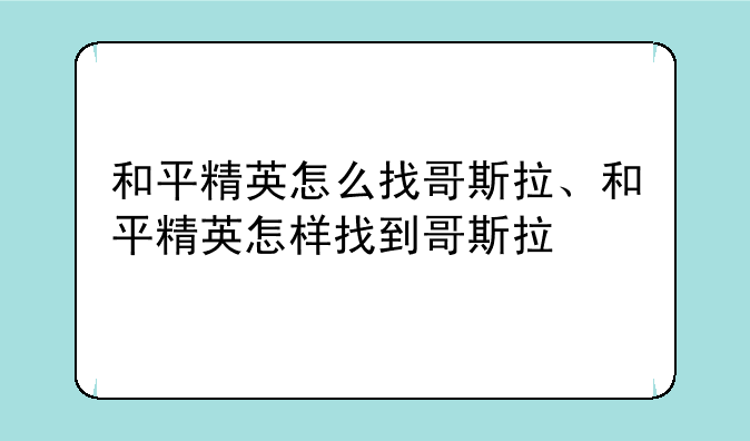和平精英怎么找哥斯拉、和平精英怎样找到哥斯拉