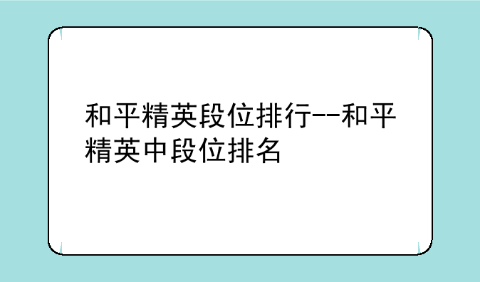 和平精英段位排行--和平精英中段位排名