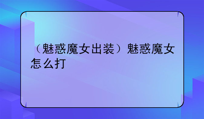 （魅惑魔女出装）魅惑魔女怎么打