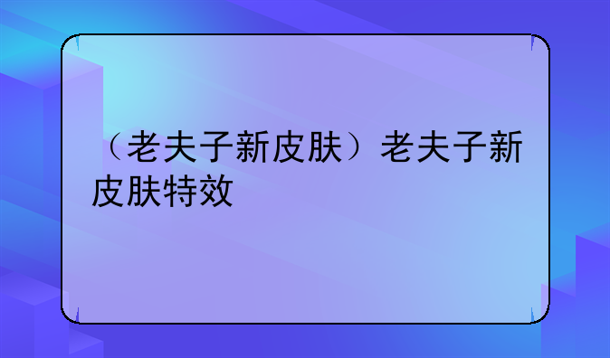 （老夫子新皮肤）老夫子新皮肤特效