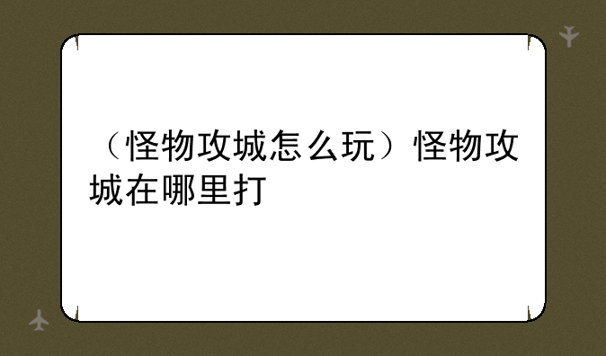 （怪物攻城怎么玩）怪物攻城在哪里打