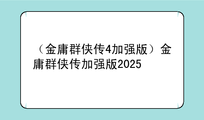 （金庸群侠传4加强版）金庸群侠传加强版2025