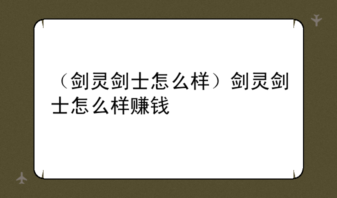 （剑灵剑士怎么样）剑灵剑士怎么样赚钱