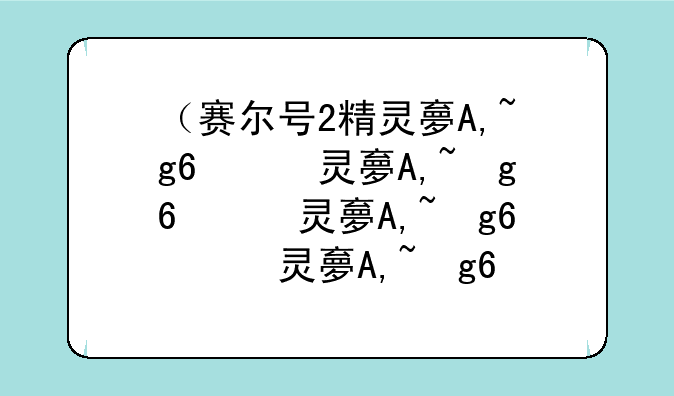 （赛尔号2精灵大全）赛尔号精灵大全排名