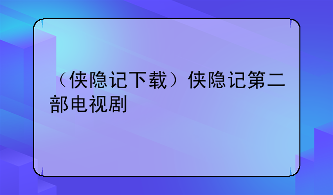 （侠隐记下载）侠隐记第二部电视剧