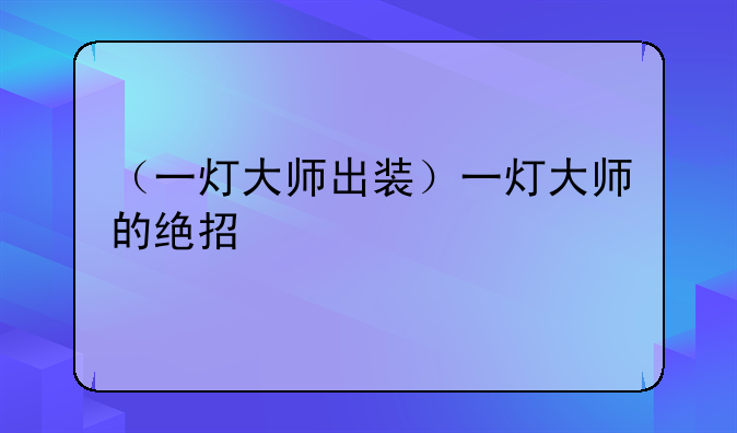（一灯大师出装）一灯大师的绝招