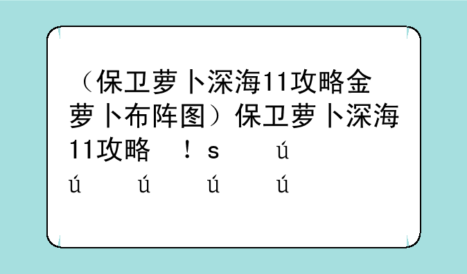 （保卫萝卜深海11攻略金萝卜布阵图）保卫萝卜深海11攻略图文详解(2)