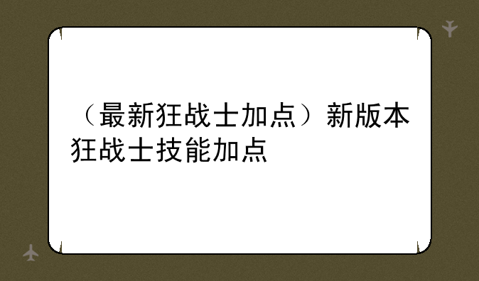 （最新狂战士加点）新版本狂战士技能加点