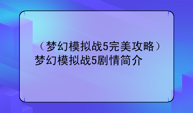 （梦幻模拟战5完美攻略）梦幻模拟战5剧情简介
