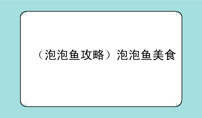 （泡泡鱼攻略）泡泡鱼美食