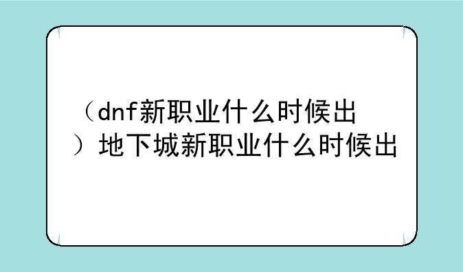 （dnf新职业什么时候出）地下城新职业什么时候出