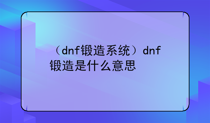 （dnf锻造系统）dnf锻造是什么意思