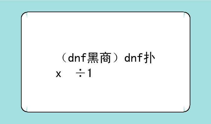 （dnf黑商）dnf打击黑商